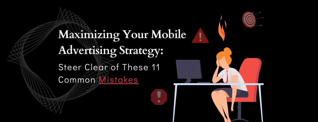 maximizing-your-mobile-advertising-strategy-steer-clear-of-these-11-common-mistakes