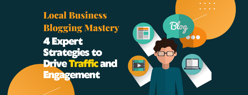 local-business-blogging-mastery-4-expert-strategies-to-drive-traffic-and-engagement