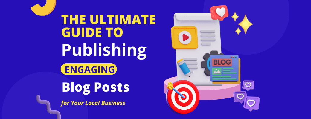 the-ultimate-guide-to-publishing-engaging-blog-posts-for-your-local-business